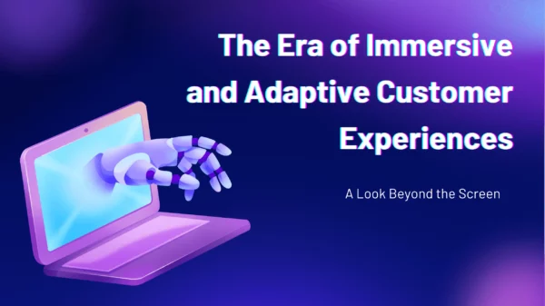 The Era of Immersive and Adaptive Customer Experiences: A Look Beyond the Screen